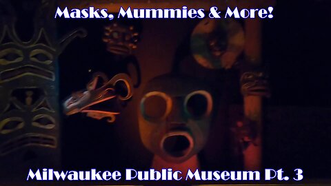 Masks, Mummies & More! Milwaukee Public Museum Pt. 3