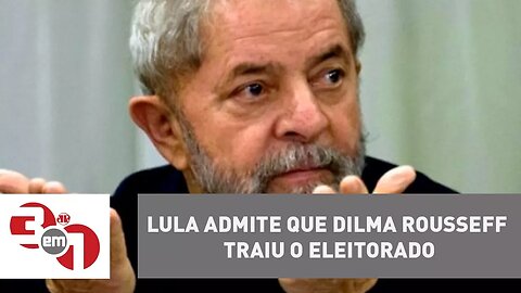 Lula admite que Dilma Rousseff traiu o eleitorado que a elegeu em 2014