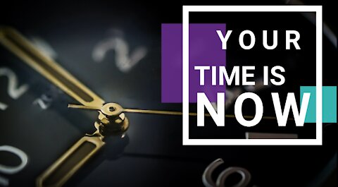 YOUR TIME IS NOW / MOTIVATIONAL MESSAGE