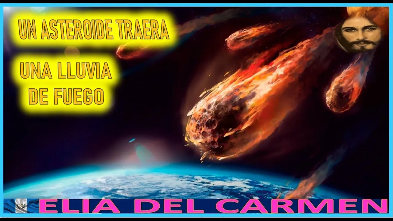 UN ASTEROIDE TRAERA UNA LLUVIA DE FUEGO - MENSAJE DE JESUCRISTO AGONIZANTE A ELIA DEL CARMEN