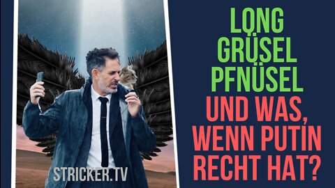 Long Grüsel Pfnüsel und "was, wenn Putin doch recht hat"?