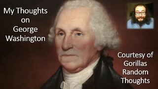 My Thoughts on George Washington (Courtesy of Gorillas Random Thoughts) [With Bloopers]
