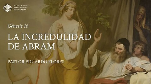 La incredulidad de Abram (Génesis 16) - Pastor Eduardo Flores