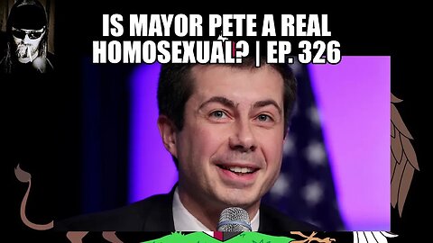 Is Mayor Pete a Real Homosexual? | Ep. 326