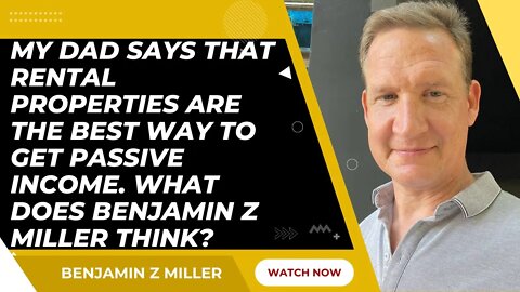 My dad says rental properties are the best way to passive income. What does Benjamin Z Miller think?