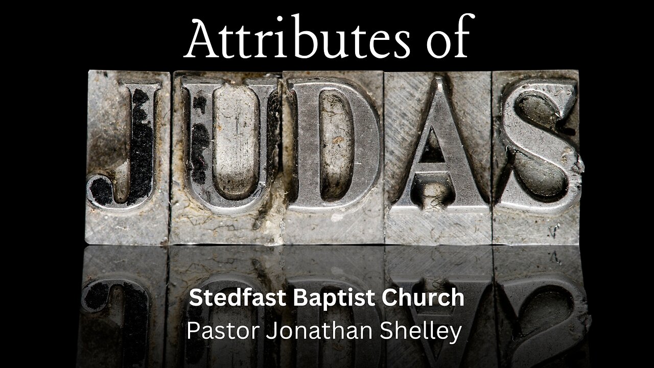 Attributes of Judas - Pastor Jonathan Shelley | Stedfast Baptist Church