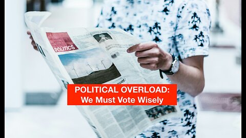 Political Overload: And We Must Vote Wisely