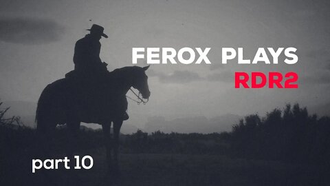 Ferox Plays RDR2 - PART 10