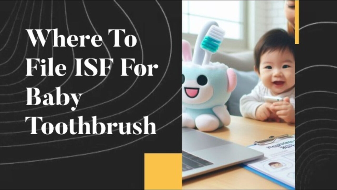 ISF Filing for Baby Toothbrushes: Simplify Your Importing Process!