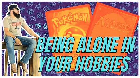 BEING ALONE IN YOUR HOBBIES mtg pokemon ttrpgs trading cards