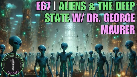 E67 | Aliens & The Deep State w/ Dr. George Maurer