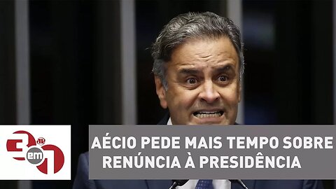 Aécio Neves pede mais tempo para decidir sobre renúncia à Presidência do PSDB