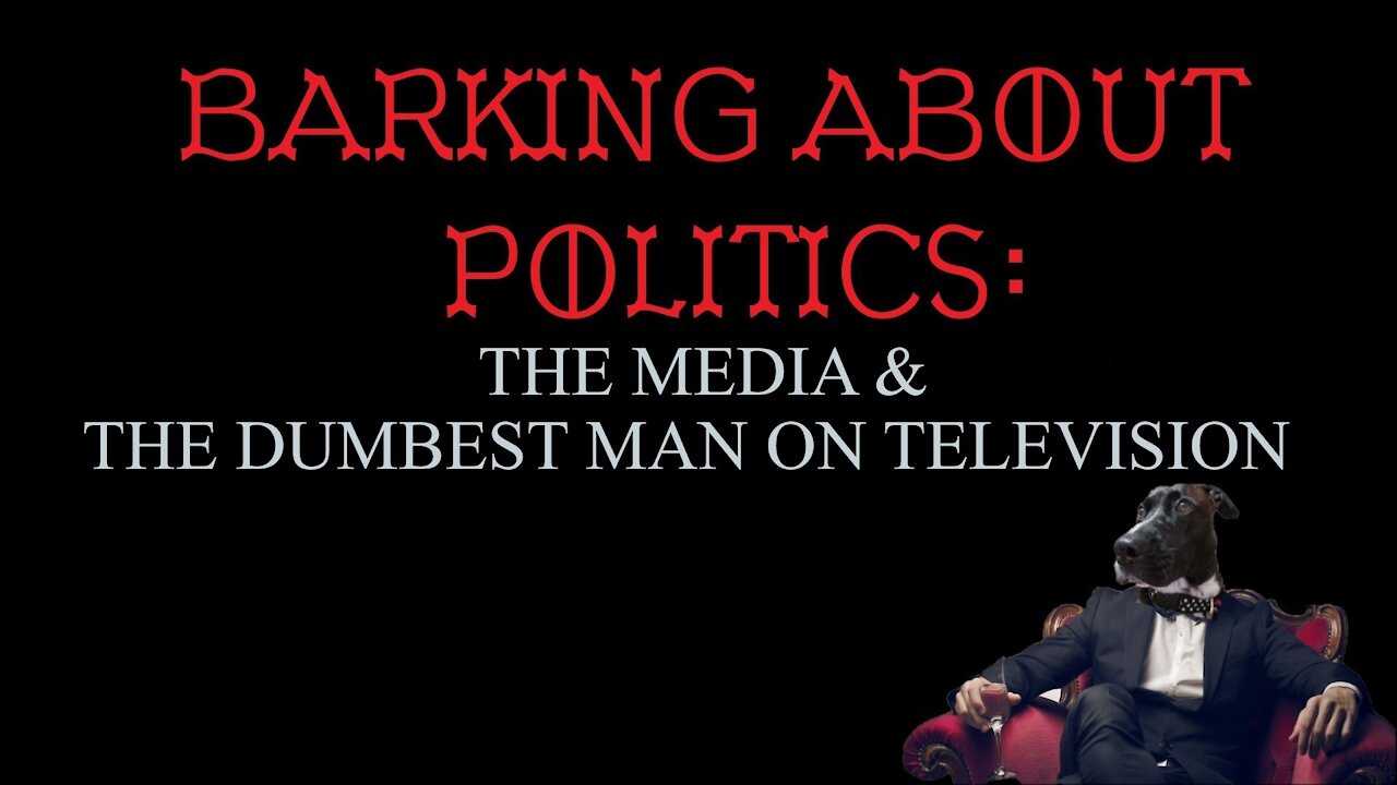 Barking About Politics: The Media & The Dumbest Man on Television