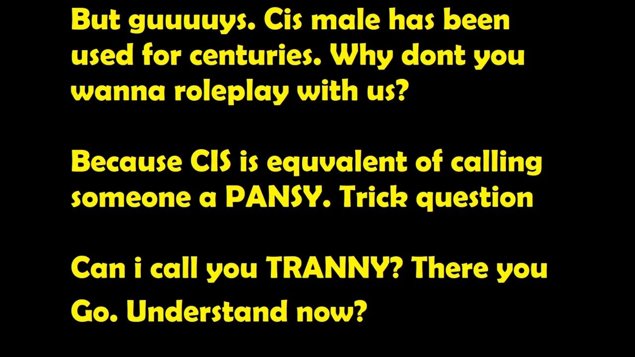 CISMALE-CIS is same as calling someone a TRANNY. Prove me wrong