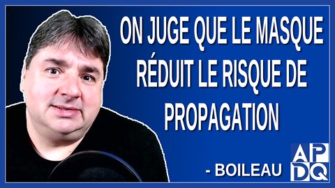 On juge que le masque réduit le risque de propagation. Dit Boileau