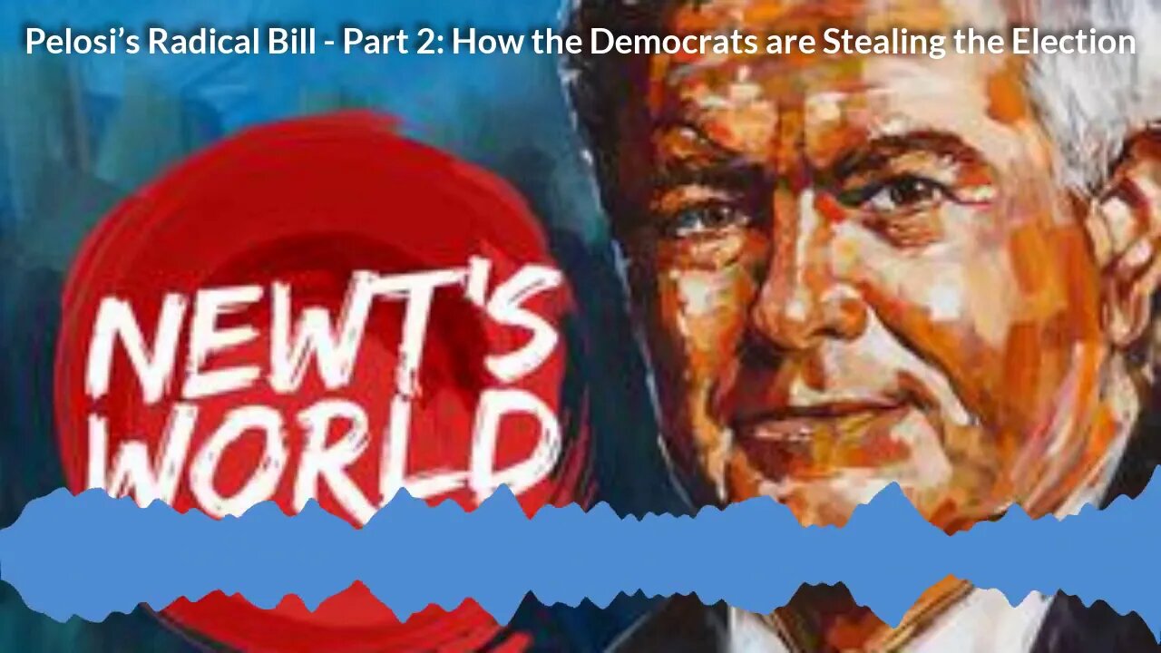 Newt's World: Pelosi’s Radical Bill Part 2 - How the Democrats are Stealing the Election