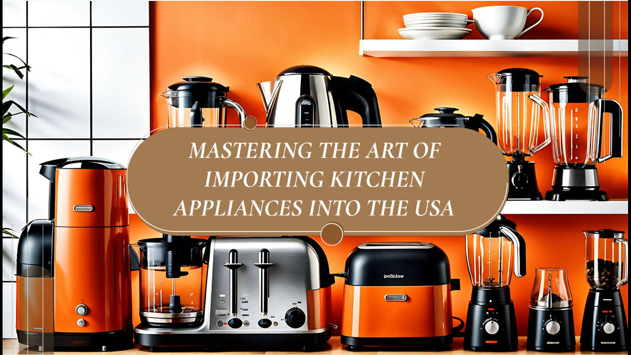 Mastering the Art of Importing Kitchen Countertop Appliances into the USA