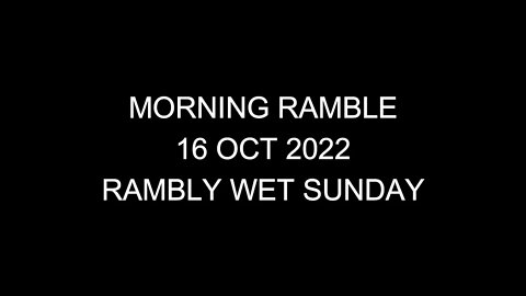 Morning Ramble - 20221016 - Rambly Wet Sunday