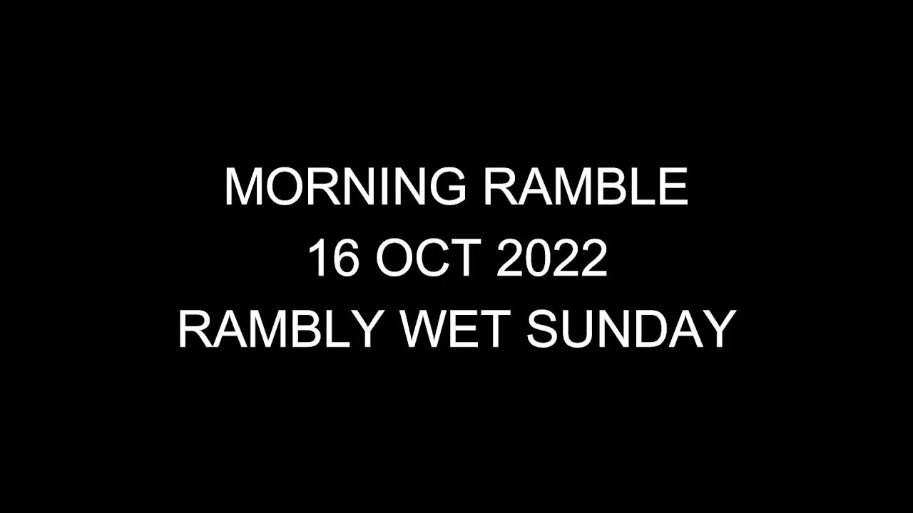 Morning Ramble - 20221016 - Rambly Wet Sunday