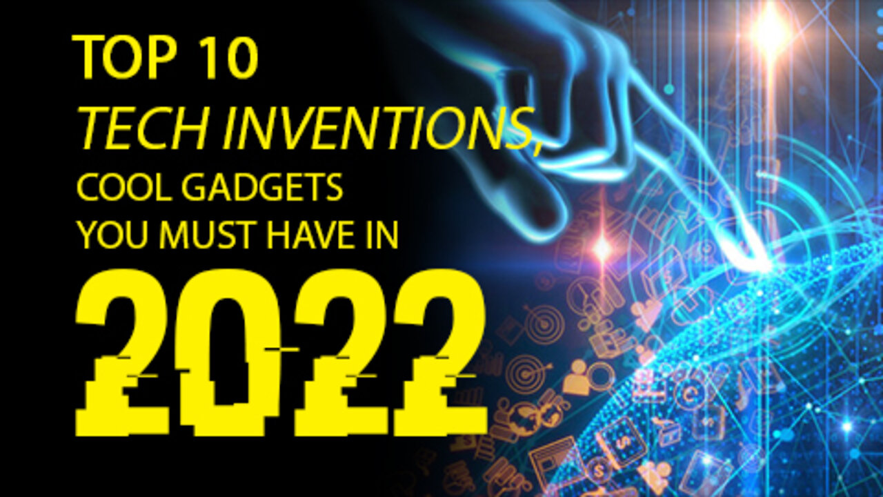 Top 10 Tech Inventions, cool gadgets you must have in 2022