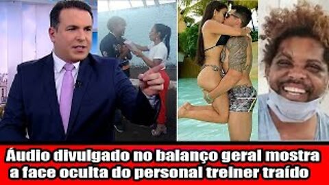 Áudio divulgado no balanço geral mostra a face oculta do personal treiner traído