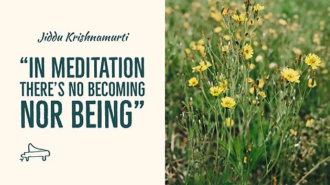 J Krishnamurti | In meditation there’s no becoming nor being | immersive pointer | piano A-Loven