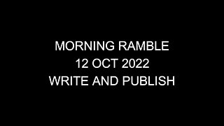 Morning Ramble - 20221012 - Write and Publish