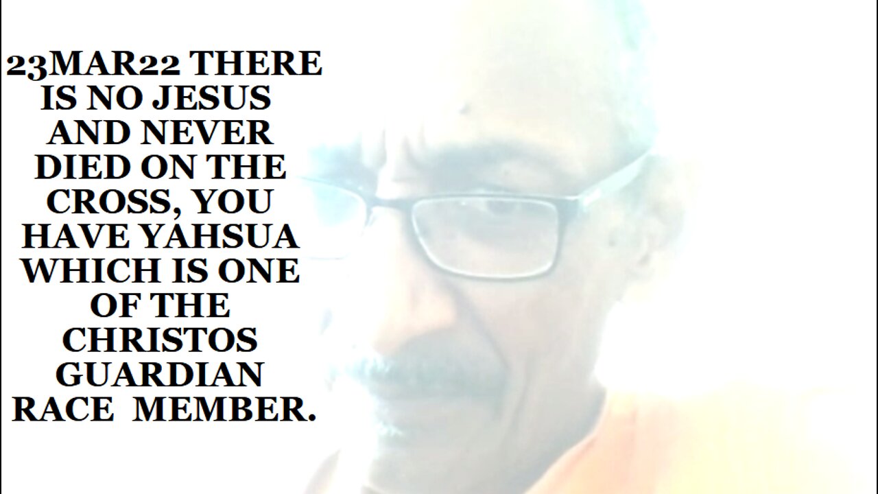 23MAR22 THERE IS NO JESUS AND NEVER DIED ON THE CROSS YOU HAVE YAHSUA ONE THE GUARDIAN CHRISTOS RACE