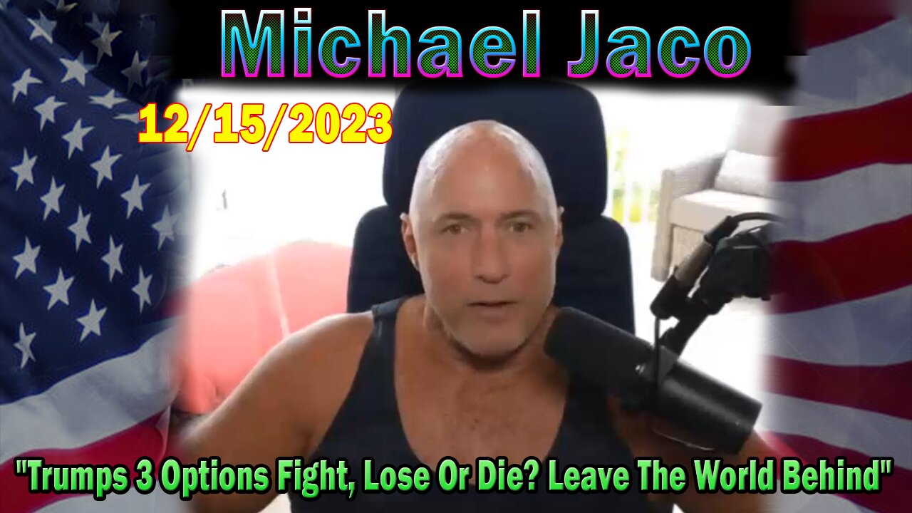 Michael Jaco Update Today 12/15/23: "Trumps 3 Options Fight, Lose Or Die? Leave The World Behind"