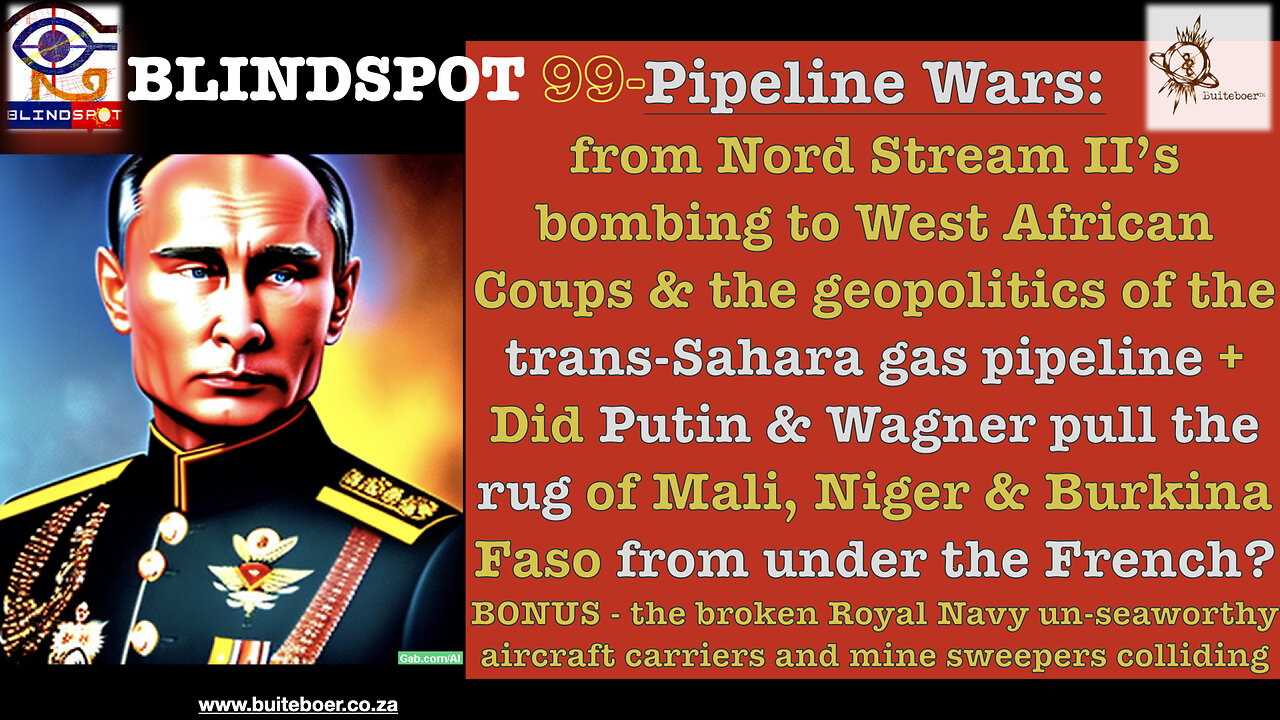 Blindspot 99 -PipelineWars from NordStream bomb 2 African Coups & trans-Sahara gas pipeline