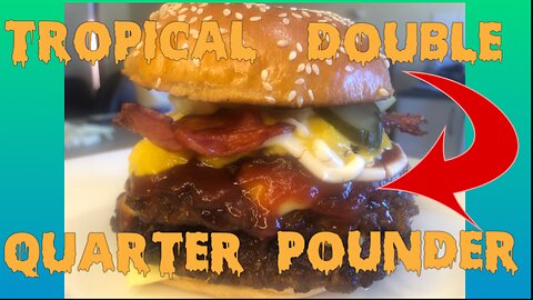 TROPICAL DOUBLE QUARTER POUNDER!!!