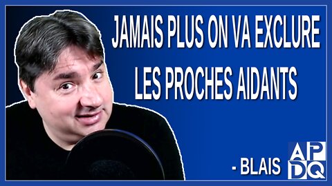 Jamais plus on va exclure les proches aidants. Dit Blais