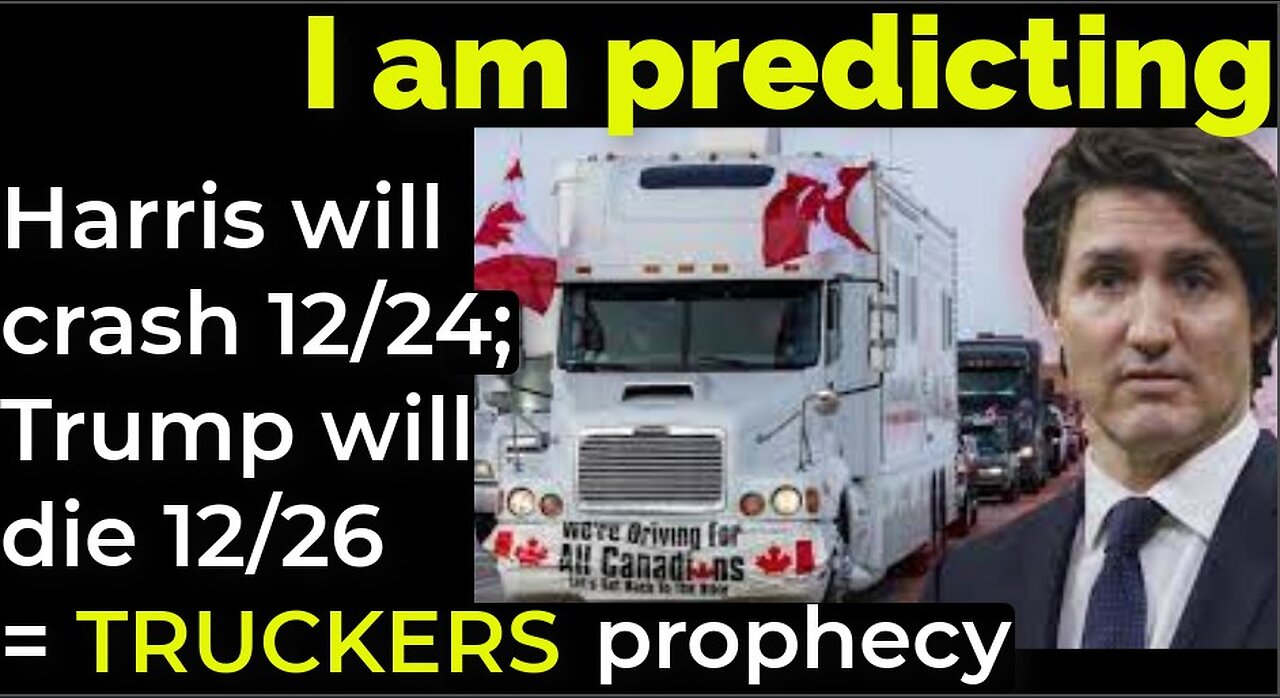 I am predicting: Harris will crash 12/24; Trump will die 12/26 = CANADIAN TRUCKERS prophecy