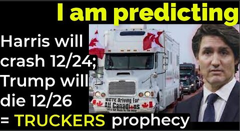 I am predicting: Harris will crash 12/24; Trump will die 12/26 = CANADIAN TRUCKERS prophecy