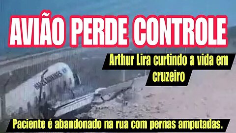 Avião derrapa na pista | Paciente com pernas amputadas é abandonado | Athur Lira em cuzeiro safadão.