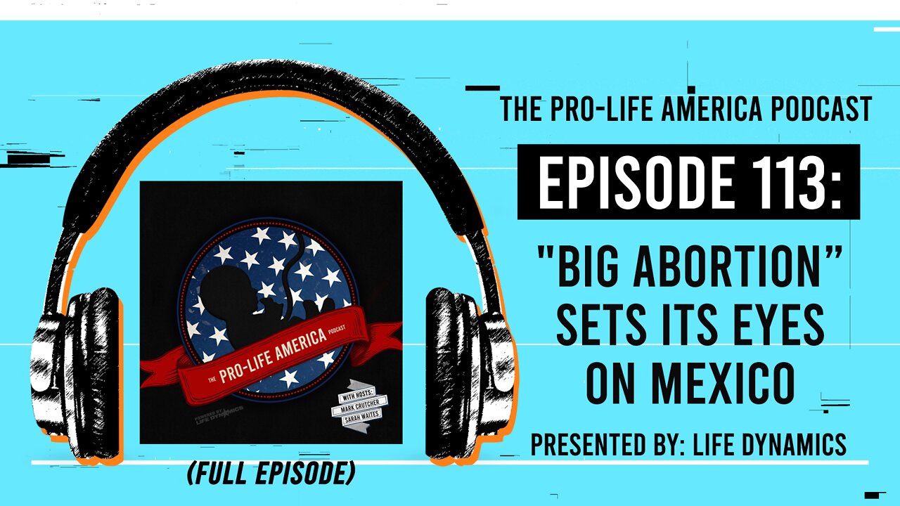 Pro-Life America Podcast Ep 113: "Big Abortion” Sets Its Eyes On Mexico (FULL EPISODE)