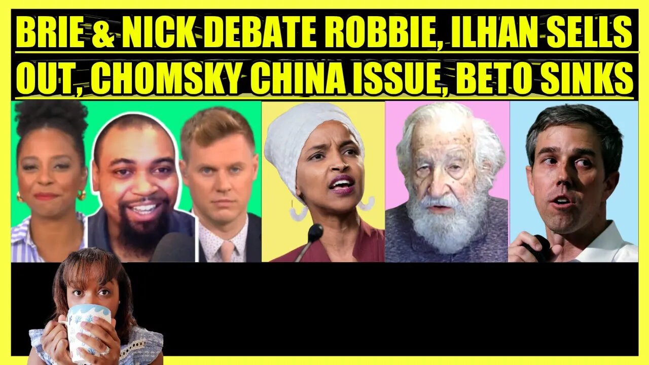 BRIAHNA JOY GRAY & NICK DEBATE ROBBIE, ILHAN OMAR SELLS OUT, NOAM CHOMSKY CHINA ISSUE, BETO SINKS