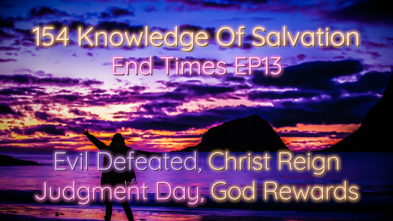 154 Knowledge Of Salvation - End Times EP13 - Evil Defeated, Christ Reign, Judgment Day, God Rewards