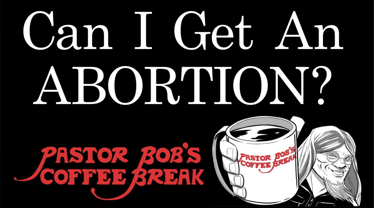 CAN I GET AN ABORTION? / Pastor Bob's Coffee Break