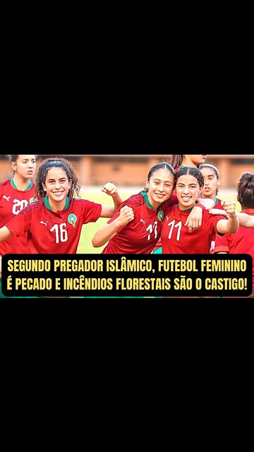 SEGUNDO PREGADOR ISLÂMICO, FUTEBOL FEMININO É PECADO E INCÊNDIOS FLORESTAIS SÃO O CASTIGO!