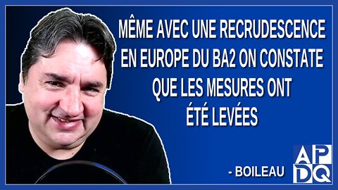 Même avec une recrudescence en Europe du BA2 on constate que les mesures ont été levées. Dit Boileau