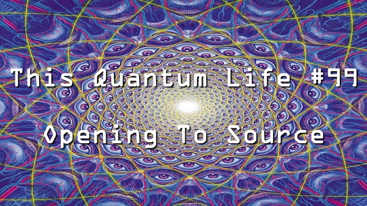 This Quantum Life #99 - Opening To Source