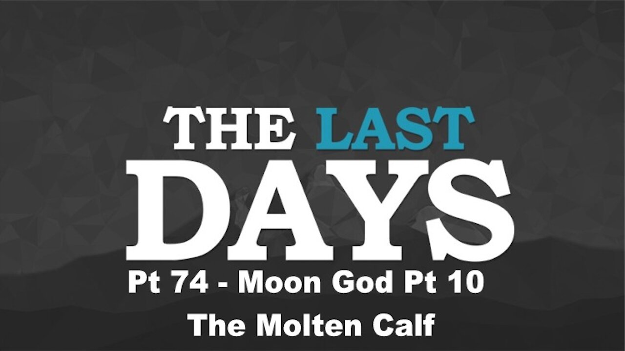 Moon God Pt 10 - The Molten Calf - The Last Days Pt 74