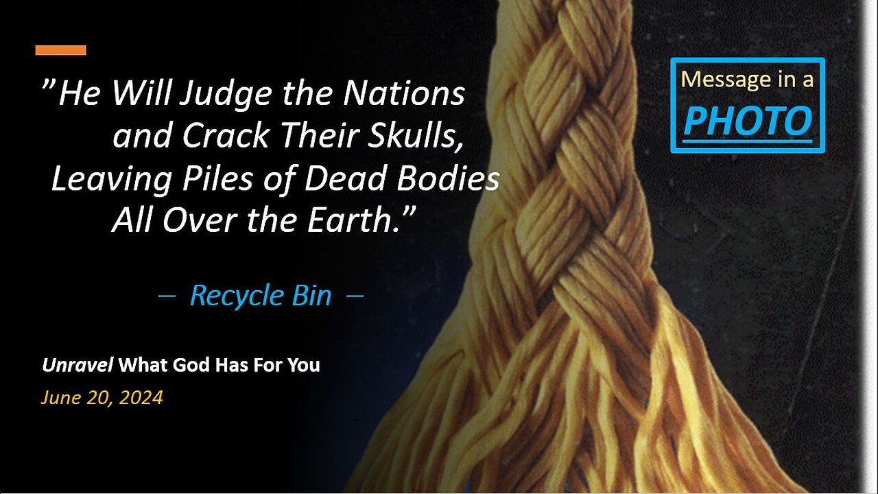 He Will Judge the Nations Leaving Piles of Dead Bodies *Recycle Bin* (Jun 20, 2024)