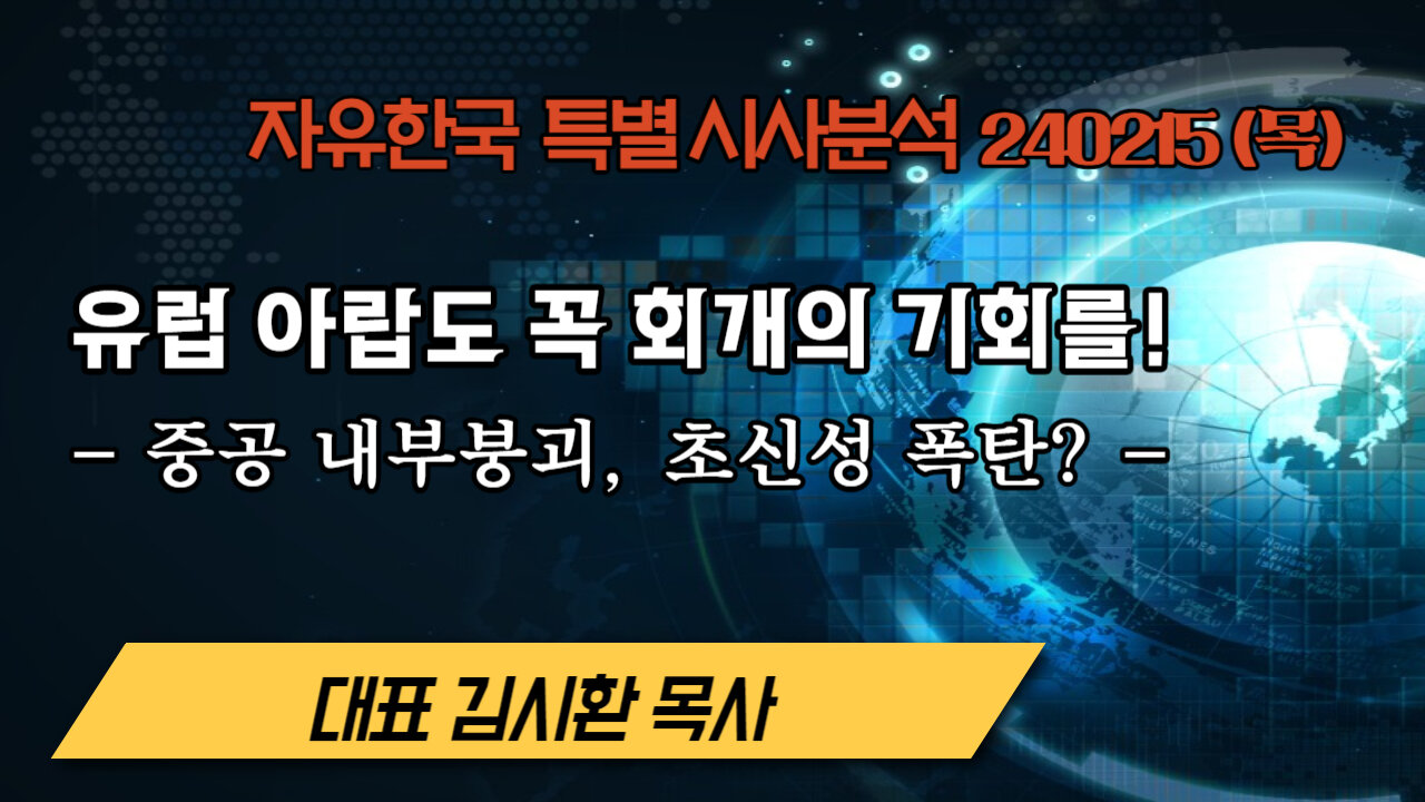 유럽 아랍도 꼭 회개의 기회를! - 중공 내부붕괴, 초신성 폭탄? (240215 목) [자유한국 특별 시사분석] 대표 김시환 목사