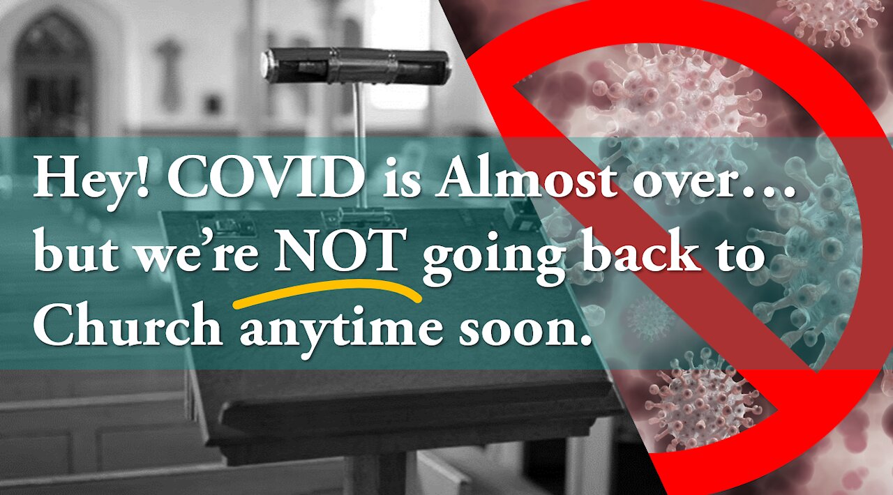 Hey! COVID is Almost over...but we're NOT going back to Church anytime soon.