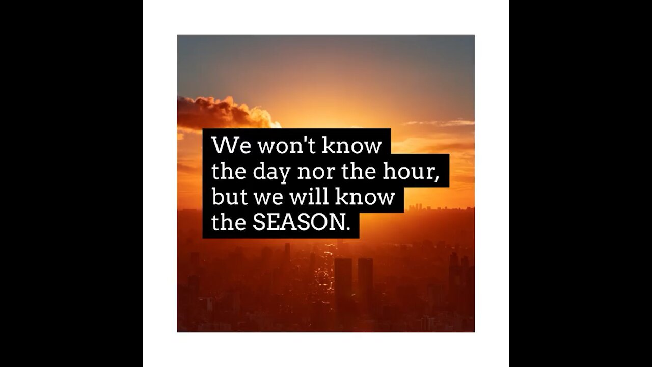 We won't know the day nor the hour, but we will know the SEASON.