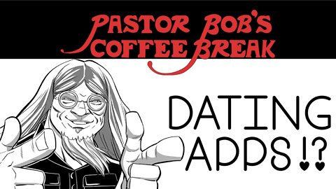 DATING APPS!? / Pastor Bob’s Coffee Break