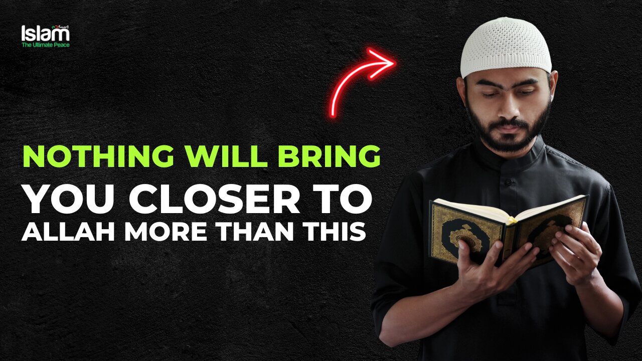 NOTHING WILL BRING YOU CLOSER TO ALLAH MORE THAN THIS