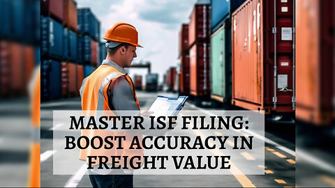 Mastering Freight Value Declaration in ISF Filings: Tips for Customs Brokers!